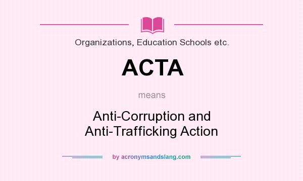 What does ACTA mean? It stands for Anti-Corruption and Anti-Trafficking Action