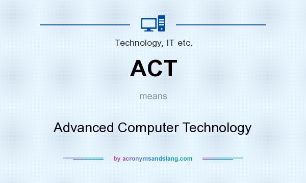 What does ACT mean? It stands for Advanced Computer Technology