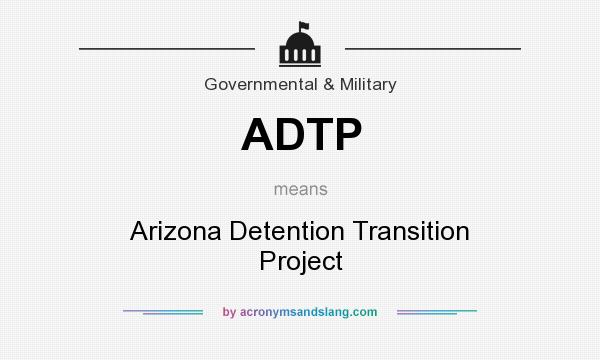 What does ADTP mean? It stands for Arizona Detention Transition Project