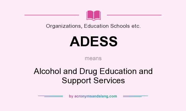 What does ADESS mean? It stands for Alcohol and Drug Education and Support Services