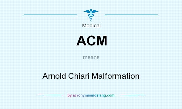 What does ACM mean? It stands for Arnold Chiari Malformation