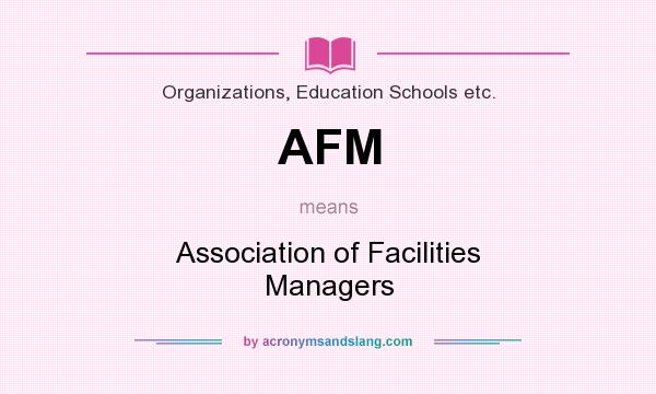 What does AFM mean? It stands for Association of Facilities Managers