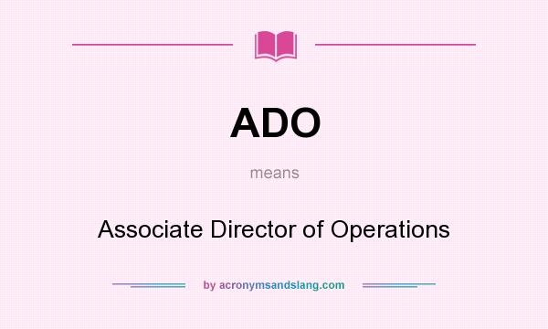 What does ADO mean? It stands for Associate Director of Operations