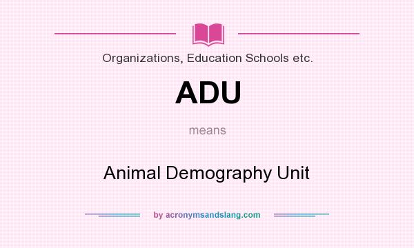 What does ADU mean? It stands for Animal Demography Unit