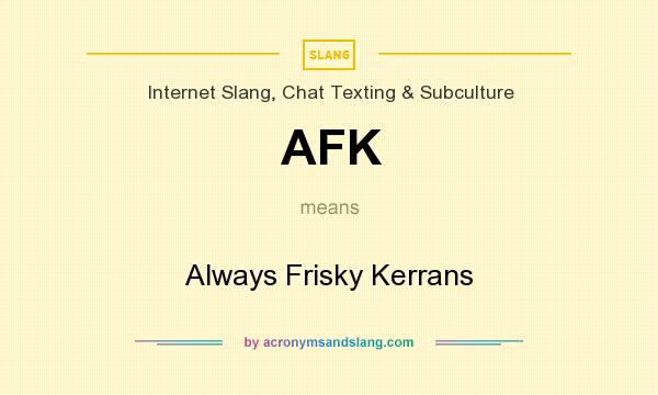 What does AFK mean? It stands for Always Frisky Kerrans