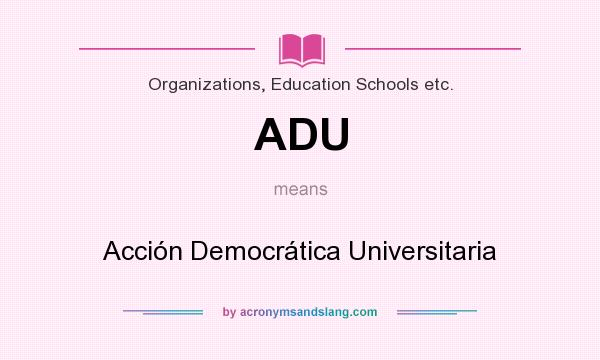 What does ADU mean? It stands for Acción Democrática Universitaria