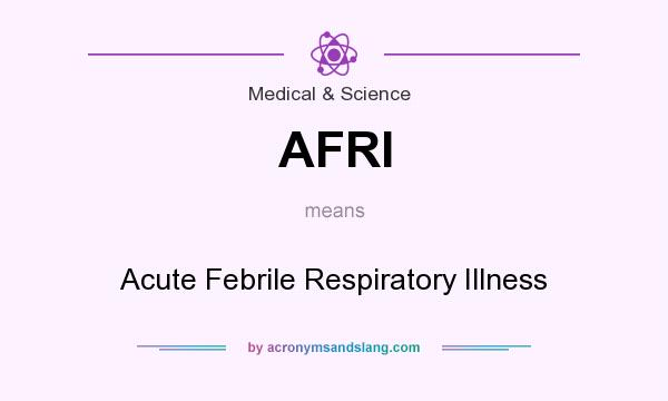 What does AFRI mean? It stands for Acute Febrile Respiratory Illness