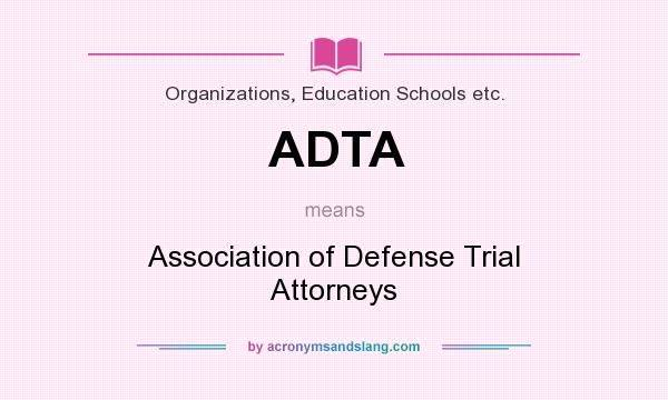 What does ADTA mean? It stands for Association of Defense Trial Attorneys