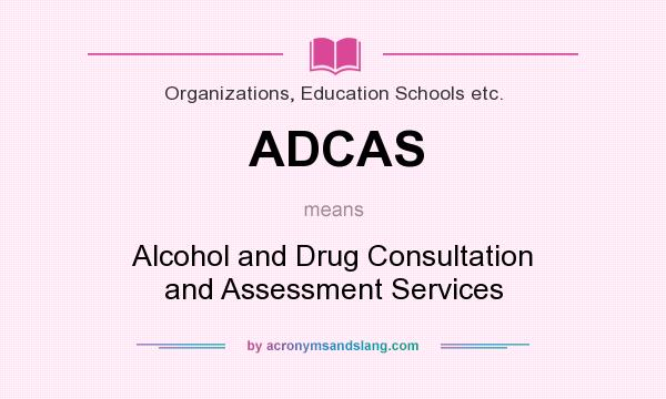 What does ADCAS mean? It stands for Alcohol and Drug Consultation and Assessment Services