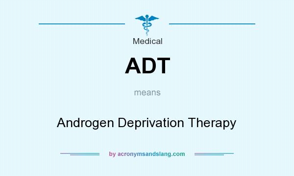 What does ADT mean? It stands for Androgen Deprivation Therapy