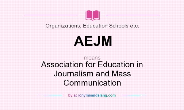 What does AEJM mean? It stands for Association for Education in Journalism and Mass Communication