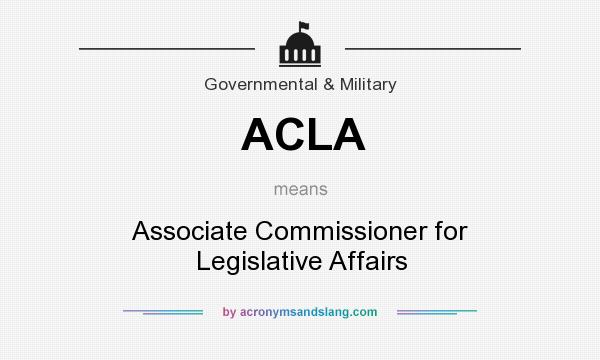 What does ACLA mean? It stands for Associate Commissioner for Legislative Affairs