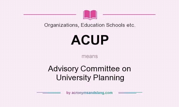What does ACUP mean? It stands for Advisory Committee on University Planning