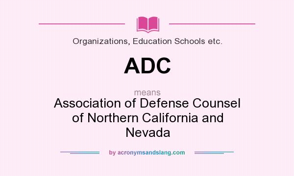 What does ADC mean? It stands for Association of Defense Counsel of Northern California and Nevada