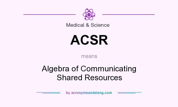 What does ACSR mean? It stands for Algebra of Communicating Shared Resources
