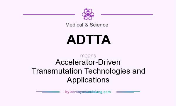 What does ADTTA mean? It stands for Accelerator-Driven Transmutation Technologies and Applications