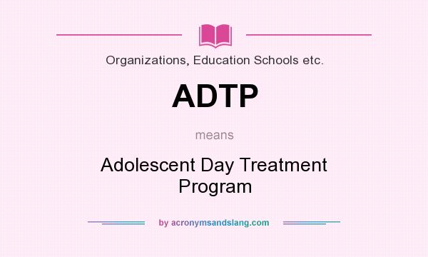 What does ADTP mean? It stands for Adolescent Day Treatment Program