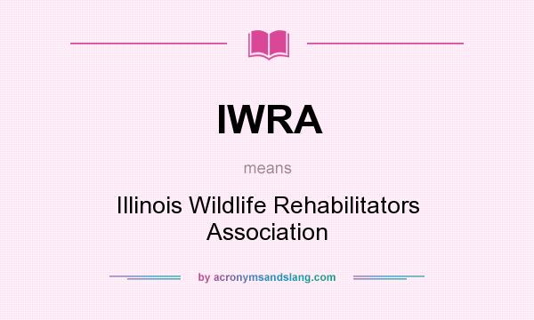 What does IWRA mean? It stands for Illinois Wildlife Rehabilitators Association