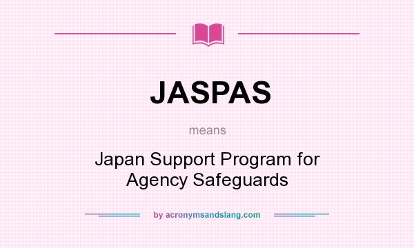 What does JASPAS mean? It stands for Japan Support Program for Agency Safeguards