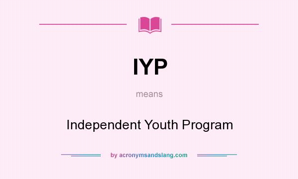 What does IYP mean? It stands for Independent Youth Program