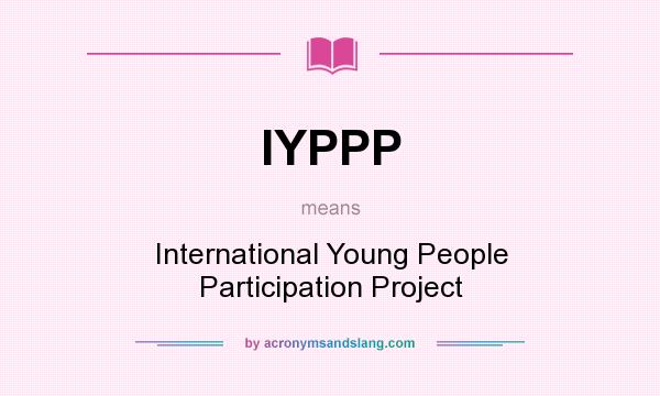 What does IYPPP mean? It stands for International Young People Participation Project