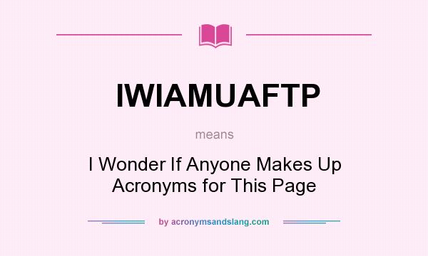 What does IWIAMUAFTP mean? It stands for I Wonder If Anyone Makes Up Acronyms for This Page