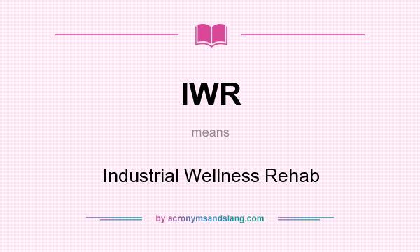 What does IWR mean? It stands for Industrial Wellness Rehab