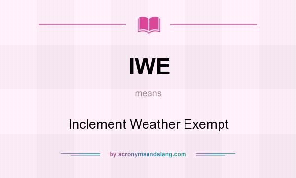 What does IWE mean? It stands for Inclement Weather Exempt