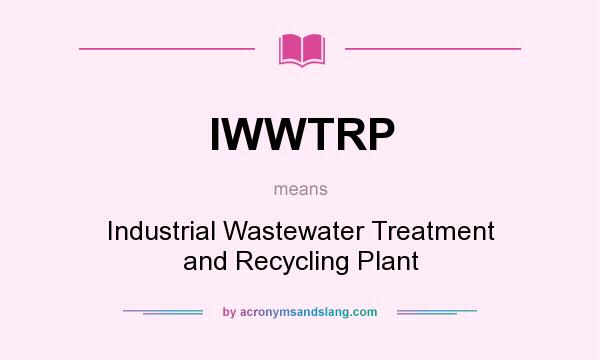 What does IWWTRP mean? It stands for Industrial Wastewater Treatment and Recycling Plant