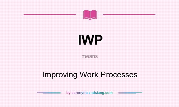 What does IWP mean? It stands for Improving Work Processes