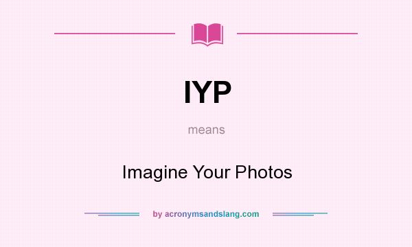 What does IYP mean? It stands for Imagine Your Photos