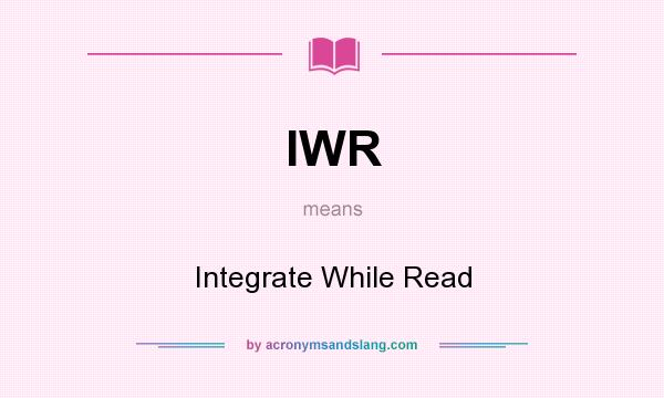 What does IWR mean? It stands for Integrate While Read