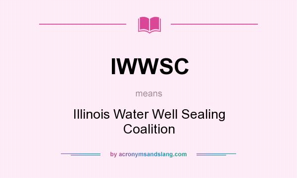 What does IWWSC mean? It stands for Illinois Water Well Sealing Coalition