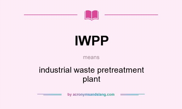 What does IWPP mean? It stands for industrial waste pretreatment plant