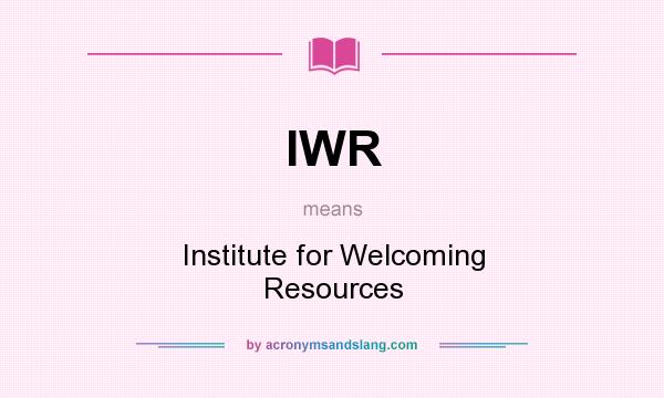 What does IWR mean? It stands for Institute for Welcoming Resources