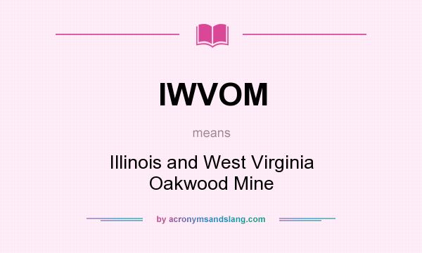 What does IWVOM mean? It stands for Illinois and West Virginia Oakwood Mine