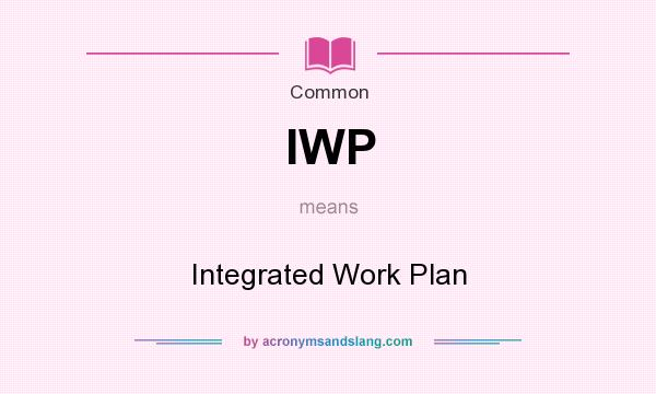 What does IWP mean? It stands for Integrated Work Plan