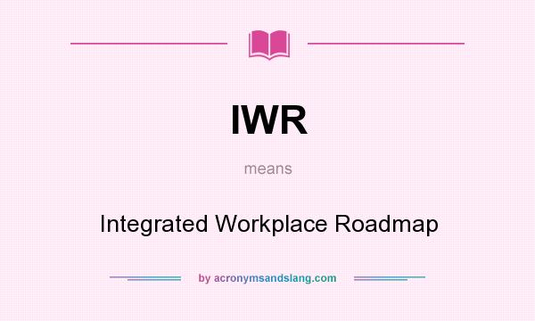 What does IWR mean? It stands for Integrated Workplace Roadmap