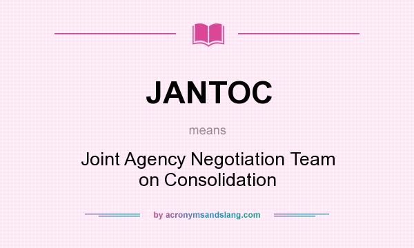 What does JANTOC mean? It stands for Joint Agency Negotiation Team on Consolidation
