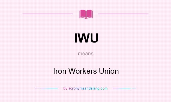 What does IWU mean? It stands for Iron Workers Union