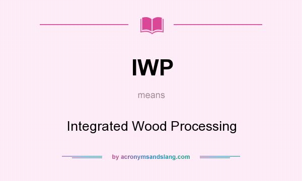 What does IWP mean? It stands for Integrated Wood Processing