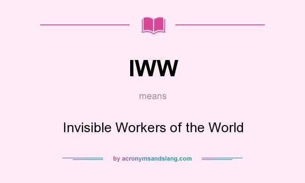 What does IWW mean? It stands for Invisible Workers of the World