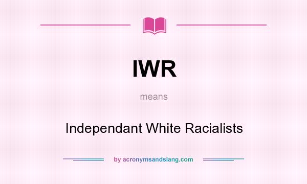 What does IWR mean? It stands for Independant White Racialists