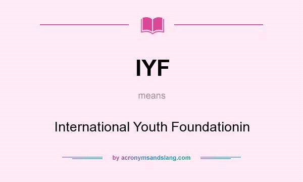 What does IYF mean? It stands for International Youth Foundationin