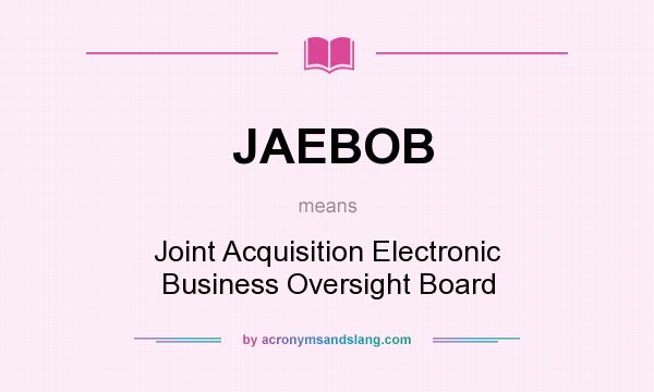 What does JAEBOB mean? It stands for Joint Acquisition Electronic Business Oversight Board