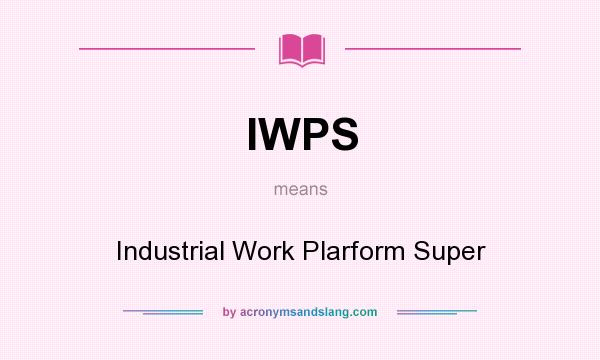What does IWPS mean? It stands for Industrial Work Plarform Super