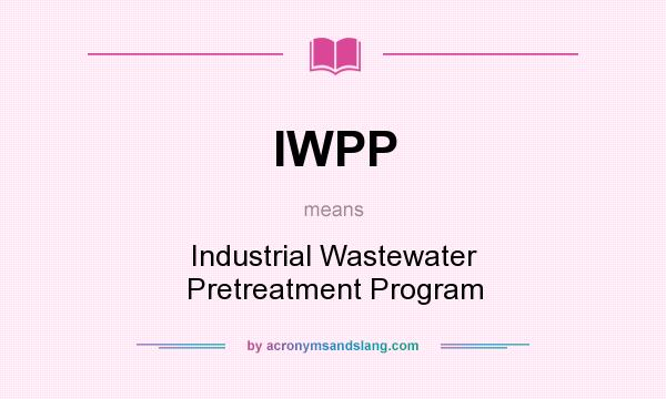 What does IWPP mean? It stands for Industrial Wastewater Pretreatment Program