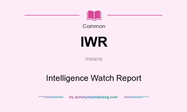 What does IWR mean? It stands for Intelligence Watch Report