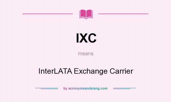 What does IXC mean? It stands for InterLATA Exchange Carrier