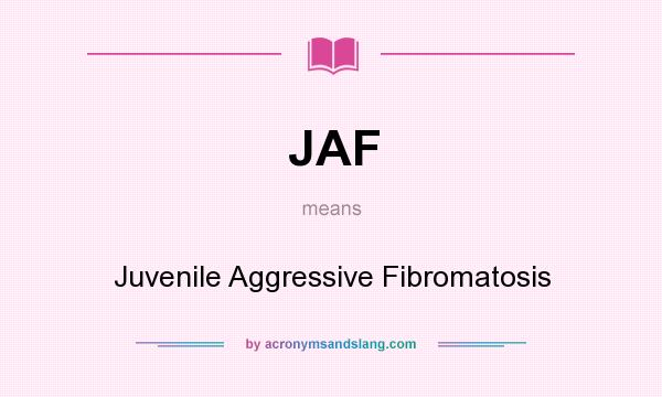 What does JAF mean? It stands for Juvenile Aggressive Fibromatosis
